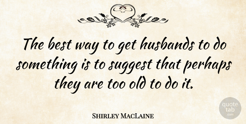 Shirley MacLaine Quote About Funny, Anniversary, Husband: The Best Way To Get...