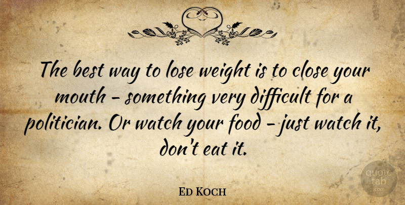 Ed Koch Quote About Weight, Mouths, Way: The Best Way To Lose...