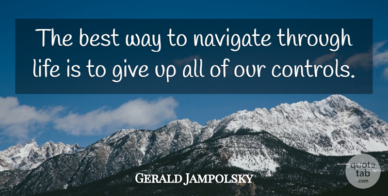 Gerald Jampolsky Quote About Giving Up, Way, Life Is: The Best Way To Navigate...