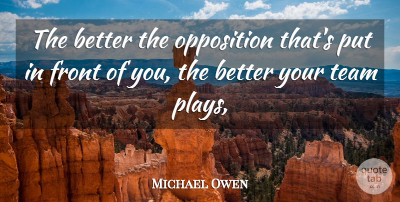 Michael Owen Quote About Front, Opposition, Team: The Better The Opposition Thats...