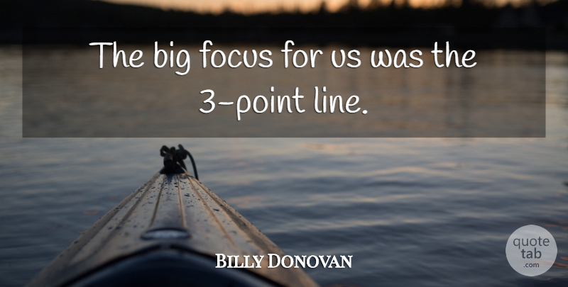 Billy Donovan Quote About Focus: The Big Focus For Us...