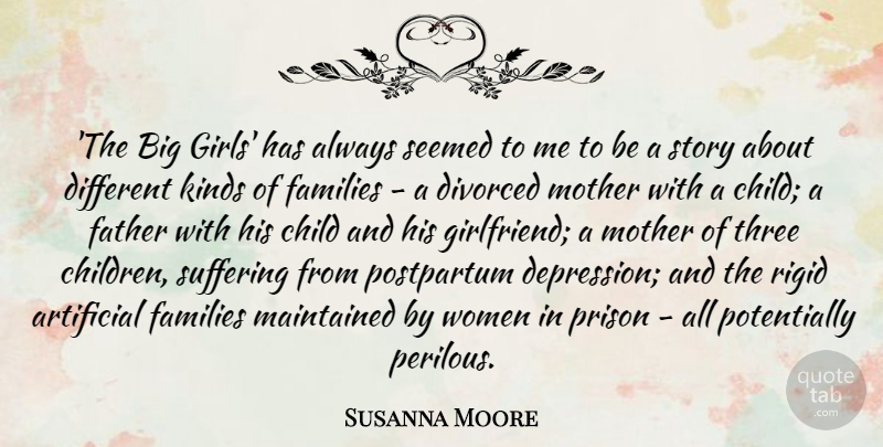 Susanna Moore Quote About Artificial, Child, Divorced, Families, Kinds: The Big Girls Has Always...