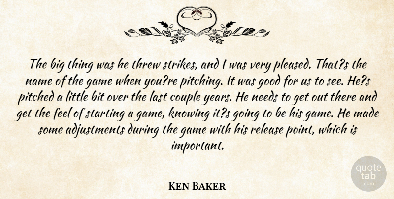 Ken Baker Quote About Bit, Couple, Game, Good, Knowing: The Big Thing Was He...