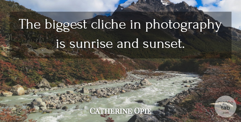 Catherine Opie Quote About Photography, Sunset, Sunrise: The Biggest Cliche In Photography...