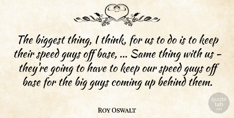 Roy Oswalt Quote About Base, Behind, Biggest, Coming, Guys: The Biggest Thing I Think...