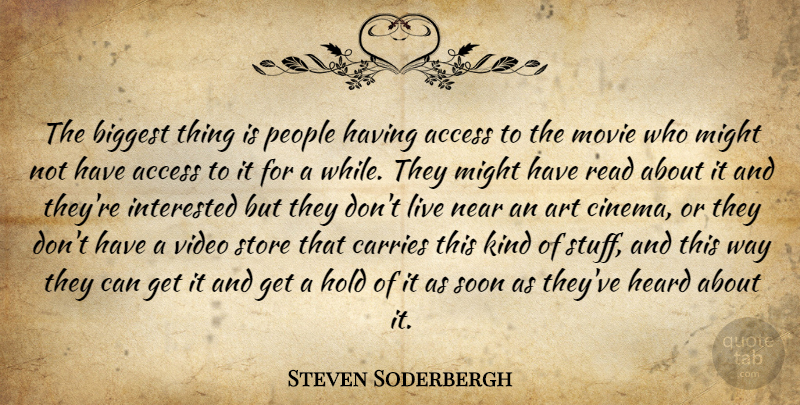 Steven Soderbergh Quote About Access, Art, Biggest, Carries, Heard: The Biggest Thing Is People...