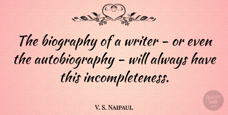 V. S. Naipaul Quote About Biographies, Autobiography, Incompleteness: The Biography Of A Writer...