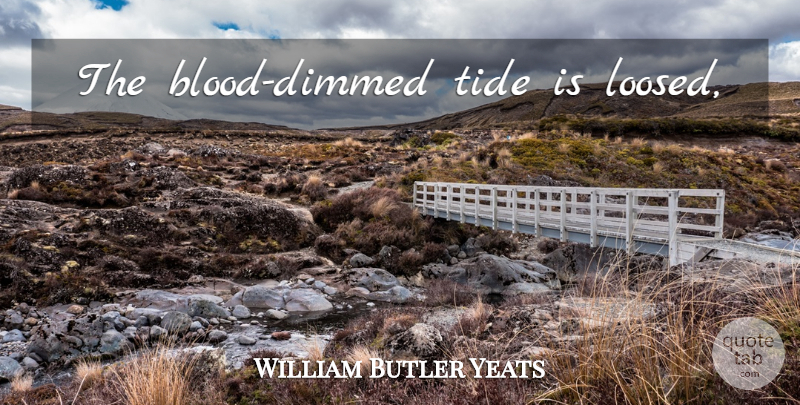 William Butler Yeats Quote About Blood, Anarchy, Tides: The Blood Dimmed Tide Is...