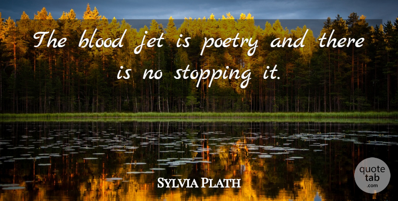 Sylvia Plath Quote About Reality, Blood, Stopping: The Blood Jet Is Poetry...