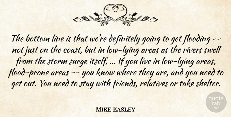 Mike Easley Quote About Areas, Bottom, Definitely, Flooding, Line: The Bottom Line Is That...