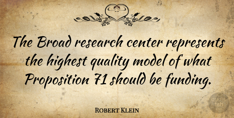 Robert Klein Quote About Broad, Highest, Model, Represents: The Broad Research Center Represents...
