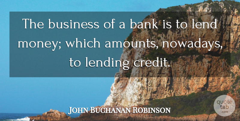 John Buchanan Robinson Quote About Credit, Lending, Amount: The Business Of A Bank...