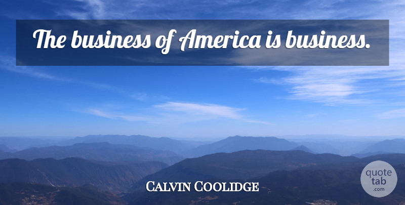 Calvin Coolidge Quote About Business, Military, America: The Business Of America Is...
