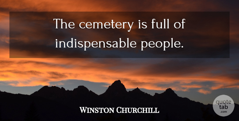 Winston Churchill Quote About People, Cemetery, Indispensable: The Cemetery Is Full Of...