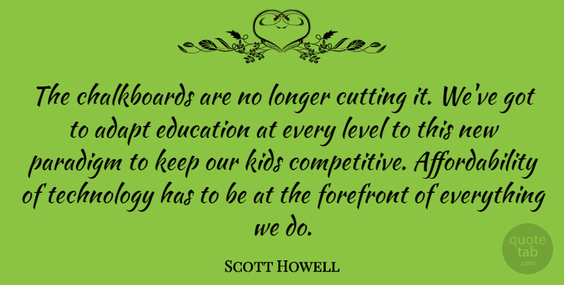 Scott Howell Quote About Cutting, Education, Forefront, Kids, Level: The Chalkboards Are No Longer...