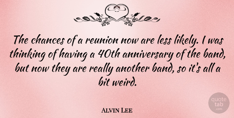 Alvin Lee Quote About Anniversary, Thinking, Band: The Chances Of A Reunion...