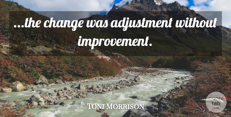 Toni Morrison Quote About Improvement, Adjustment: The Change Was Adjustment Without...