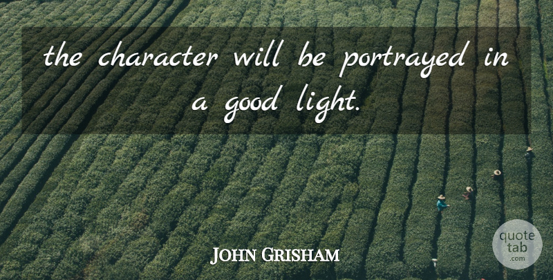 John Grisham Quote About Character, Good, Portrayed: The Character Will Be Portrayed...