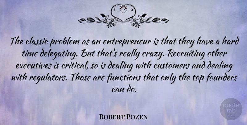 Robert Pozen Quote About Crazy, Hard Times, Entrepreneur: The Classic Problem As An...