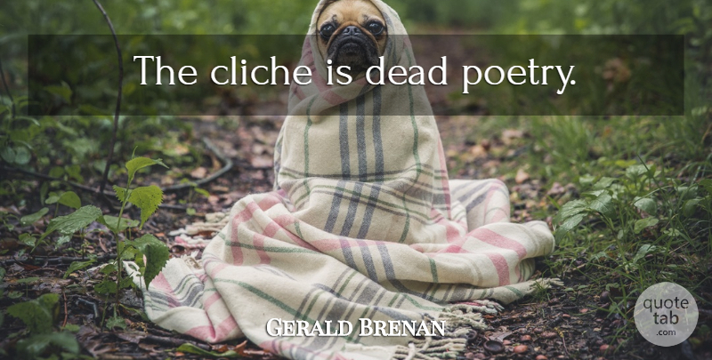 Gerald Brenan Quote About Cliche: The Cliche Is Dead Poetry...