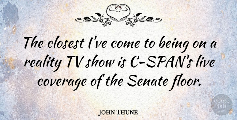 John Thune Quote About Coverage, Senate, Tv: The Closest Ive Come To...