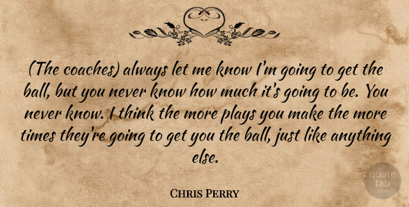 Chris Perry Quote About Plays: The Coaches Always Let Me...
