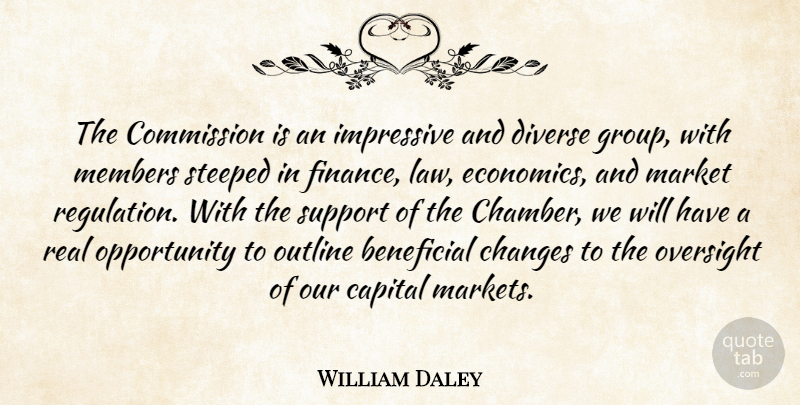 William Daley Quote About Beneficial, Capital, Changes, Commission, Diverse: The Commission Is An Impressive...