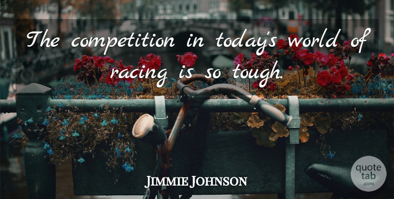 Jimmie Johnson Quote About Competition, Racing, World: The Competition In Todays World...
