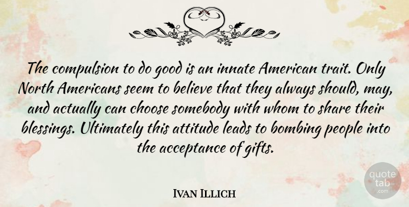 Ivan Illich Quote About Attitude, Believe, Acceptance: The Compulsion To Do Good...