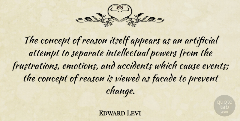 Edward Levi Quote About Accidents, Appears, Artificial, Attempt, Cause: The Concept Of Reason Itself...