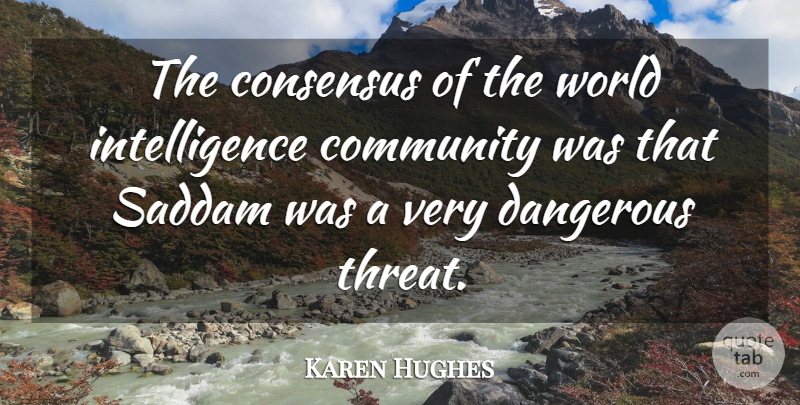 Karen Hughes Quote About Community, Consensus, Dangerous, Intelligence, Saddam: The Consensus Of The World...