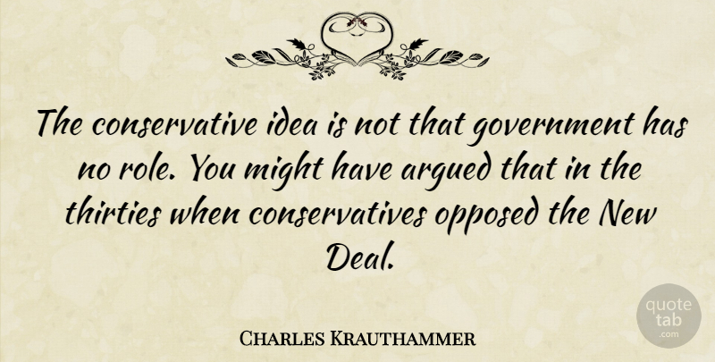 Charles Krauthammer Quote About Ideas, Government, Might: The Conservative Idea Is Not...