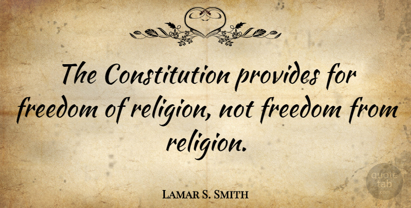 Lamar S. Smith Quote About Constitution, Freedom Of Religion: The Constitution Provides For Freedom...