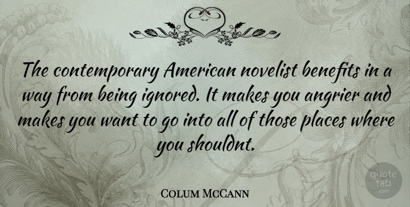 Colum McCann Quote About Being Ignored, Want, Way: The Contemporary American Novelist Benefits...