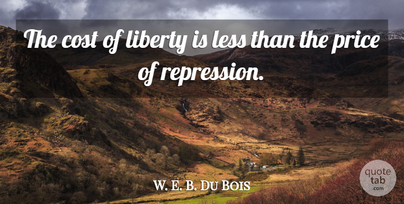 W. E. B. Du Bois Quote About Inspirational, Inspiring, Memorial Day: The Cost Of Liberty Is...