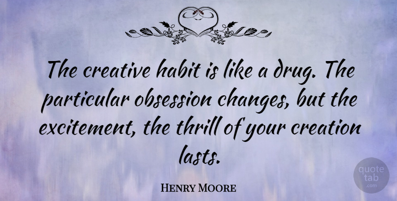 Henry Moore Quote About Change, Creativity, Creative: The Creative Habit Is Like...