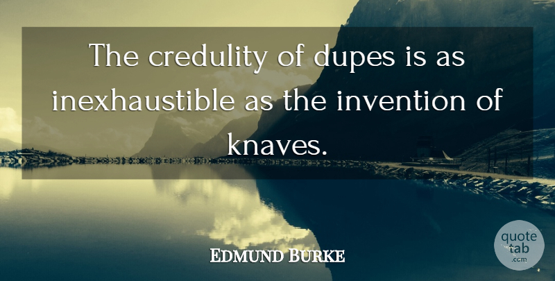 Edmund Burke Quote About Dupes, Knaves, Invention: The Credulity Of Dupes Is...