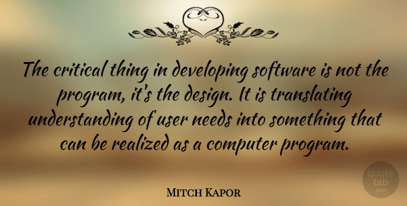 Mitch Kapor Quote About Critical, Design, Developing, Needs, Realized: The Critical Thing In Developing...