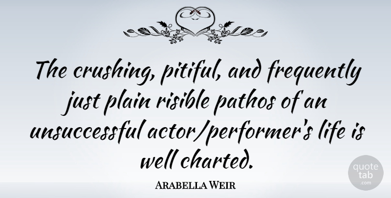 Arabella Weir Quote About Crush, Actors, Life Is: The Crushing Pitiful And Frequently...