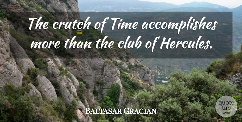 Baltasar Gracian Quote About Time, Clubs, Crutches: The Crutch Of Time Accomplishes...
