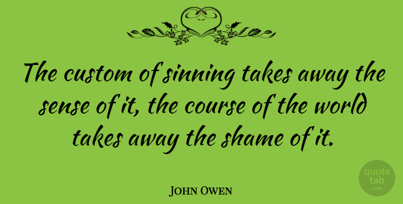 John Owen Quote About World, Shame, Courses: The Custom Of Sinning Takes...