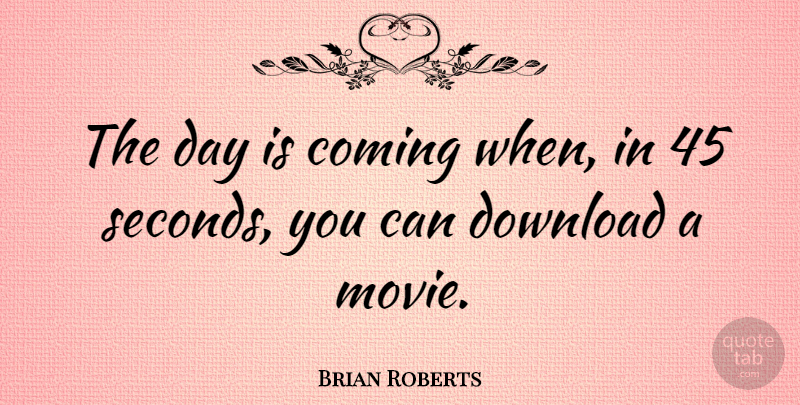 Brian Roberts Quote About Downloads, Seconds: The Day Is Coming When...