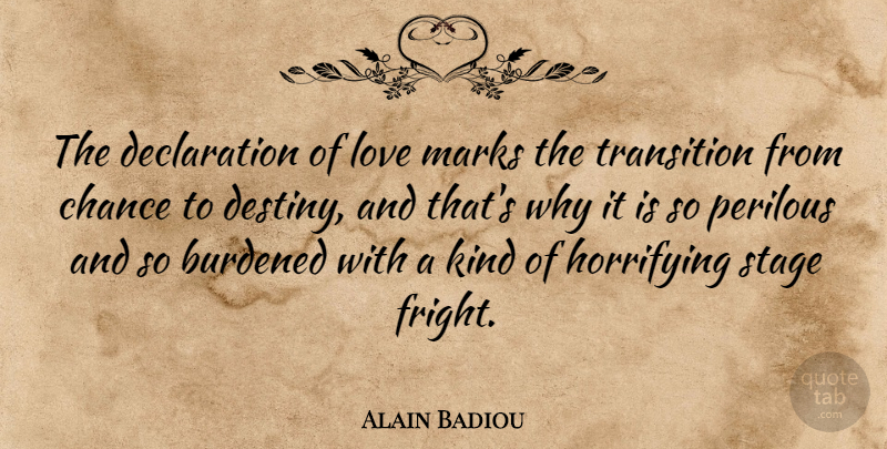 Alain Badiou Quote About Burdened, Chance, Horrifying, Love, Marks: The Declaration Of Love Marks...