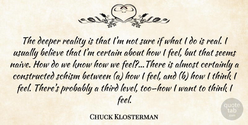 Chuck Klosterman Quote About Real, Believe, Thinking: The Deeper Reality Is That...