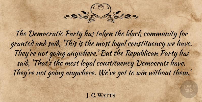 J. C. Watts Quote About Black, Community, Democratic, Democrats, Granted: The Democratic Party Has Taken...
