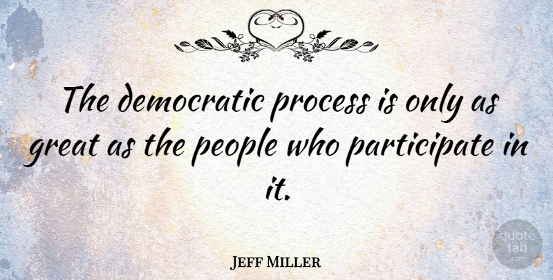 Jeff Miller Quote About People, Process, Democratic: The Democratic Process Is Only...
