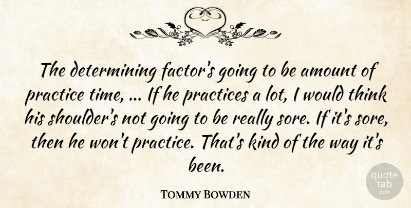 Tommy Bowden Quote About Amount, Practice, Practices: The Determining Factors Going To...