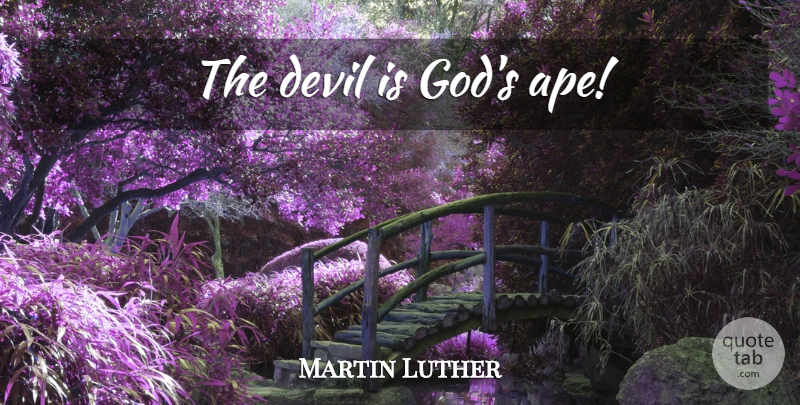 Martin Luther Quote About God, Devil, Apes: The Devil Is Gods Ape...