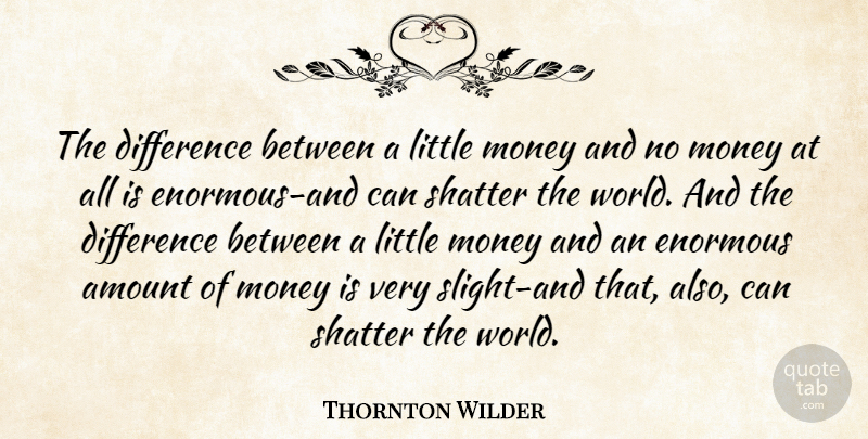 Thornton Wilder Quote About Money, Differences, World: The Difference Between A Little...