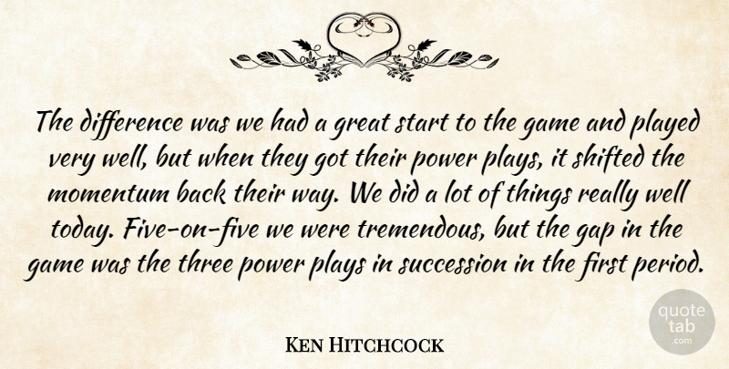 Ken Hitchcock Quote About Difference, Game, Gap, Great, Momentum: The Difference Was We Had...